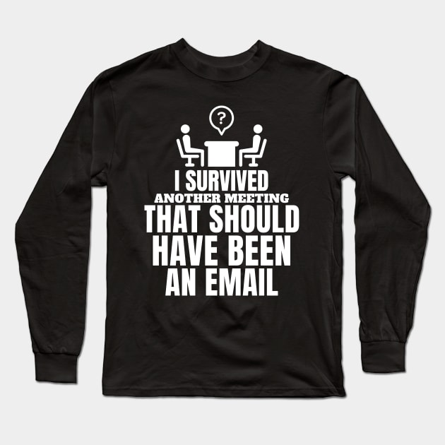 I survived another meeting that should have been an email. Long Sleeve T-Shirt by mksjr